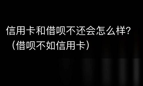 信用卡和借呗不还会怎么样？（借呗不如信用卡）