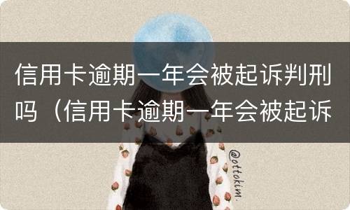 信用卡逾期一年会被起诉判刑吗（信用卡逾期一年会被起诉判刑吗知乎）