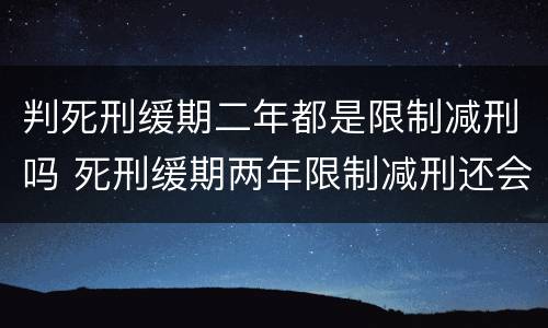 判死刑缓期二年都是限制减刑吗 死刑缓期两年限制减刑还会处死吗