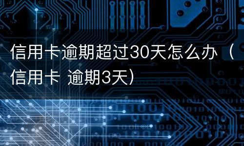 信用卡逾期超过30天怎么办（信用卡 逾期3天）