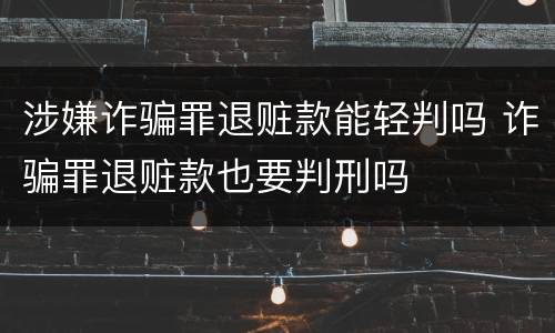 涉嫌诈骗罪退赃款能轻判吗 诈骗罪退赃款也要判刑吗
