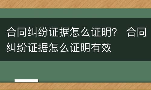 合同纠纷证据怎么证明？ 合同纠纷证据怎么证明有效