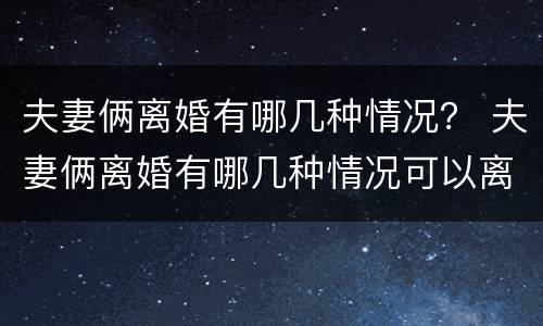 夫妻俩离婚有哪几种情况？ 夫妻俩离婚有哪几种情况可以离婚