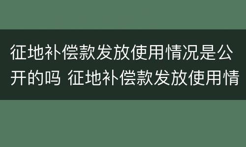 征地补偿款发放使用情况是公开的吗 征地补偿款发放使用情况是公开的吗为什么