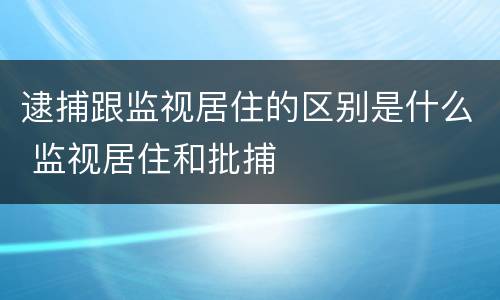 逮捕跟监视居住的区别是什么 监视居住和批捕