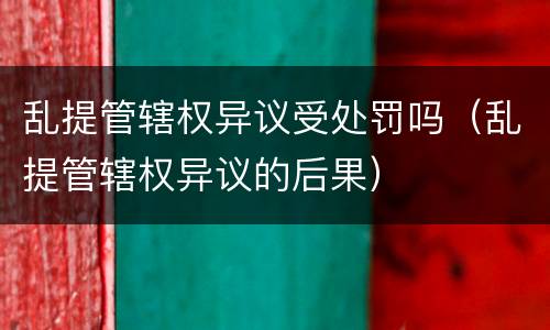 乱提管辖权异议受处罚吗（乱提管辖权异议的后果）