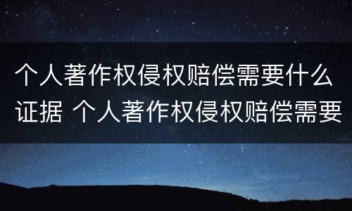个人著作权侵权赔偿需要什么证据 个人著作权侵权赔偿需要什么证据材料