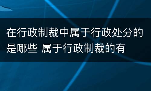 在行政制裁中属于行政处分的是哪些 属于行政制裁的有