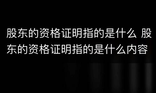 股东的资格证明指的是什么 股东的资格证明指的是什么内容