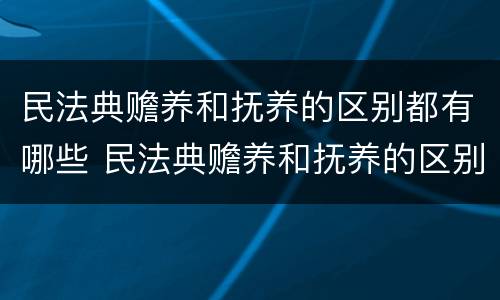 民法典赡养和抚养的区别都有哪些 民法典赡养和抚养的区别都有哪些内容