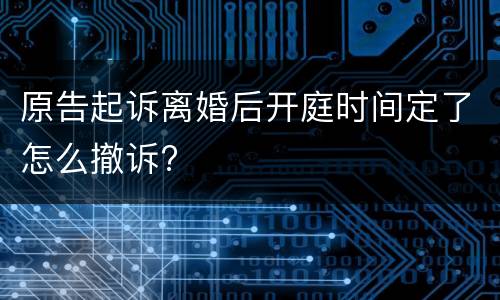 原告起诉离婚后开庭时间定了怎么撤诉?