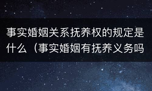 事实婚姻关系抚养权的规定是什么（事实婚姻有抚养义务吗）