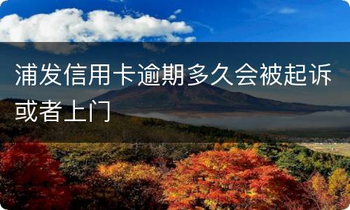 浦发信用卡逾期多久会被起诉或者上门