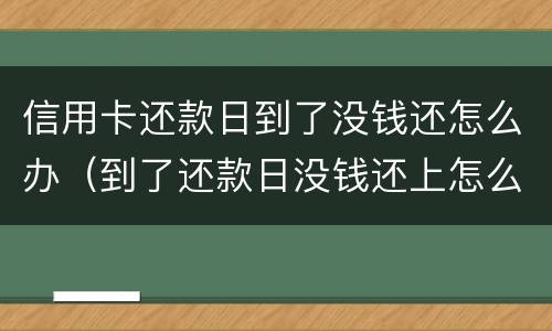 信用卡还款日到了没钱还怎么办（到了还款日没钱还上怎么办）
