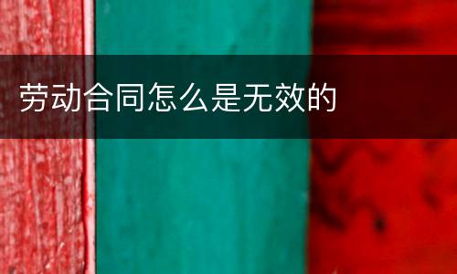 劳动合同怎么是无效的