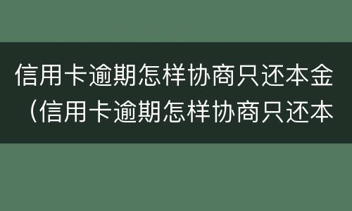 信用卡逾期怎样协商只还本金（信用卡逾期怎样协商只还本金一次性还清）