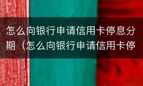 怎么向银行申请信用卡停息分期（怎么向银行申请信用卡停息分期业务）