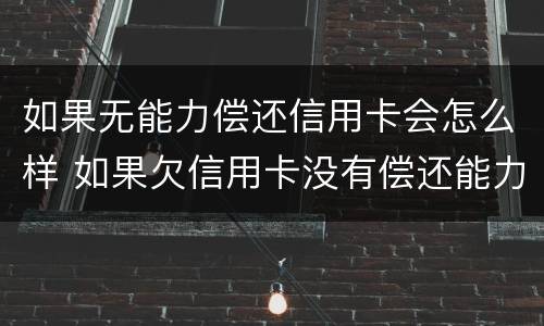 如果无能力偿还信用卡会怎么样 如果欠信用卡没有偿还能力怎么办