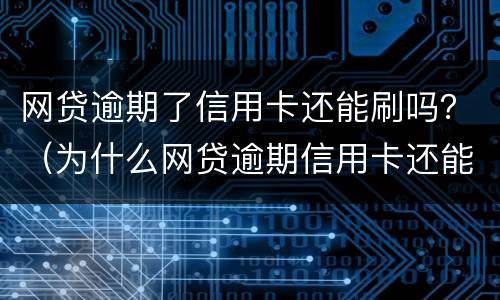 网贷逾期了信用卡还能刷吗？（为什么网贷逾期信用卡还能用）