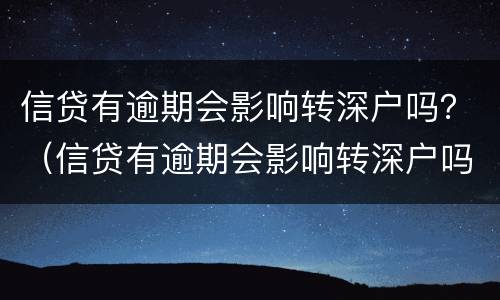 信贷有逾期会影响转深户吗？（信贷有逾期会影响转深户吗怎么办）