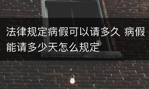 法律规定病假可以请多久 病假能请多少天怎么规定