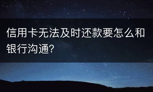 信用卡无法及时还款要怎么和银行沟通？