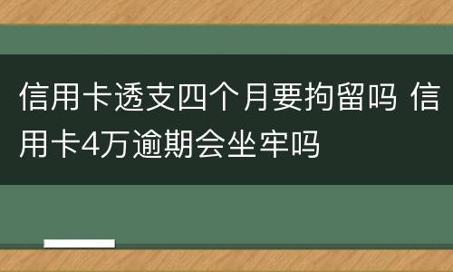 信用卡透支四个月要拘留吗 信用卡4万逾期会坐牢吗