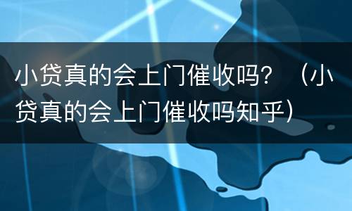 小贷真的会上门催收吗？（小贷真的会上门催收吗知乎）