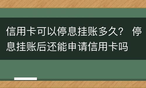 信用卡可以停息挂账多久？ 停息挂账后还能申请信用卡吗