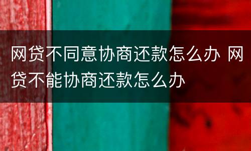 网贷不同意协商还款怎么办 网贷不能协商还款怎么办