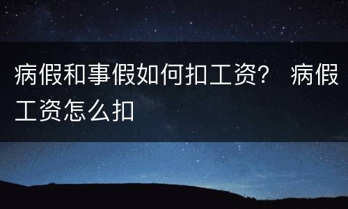 病假和事假如何扣工资？ 病假工资怎么扣