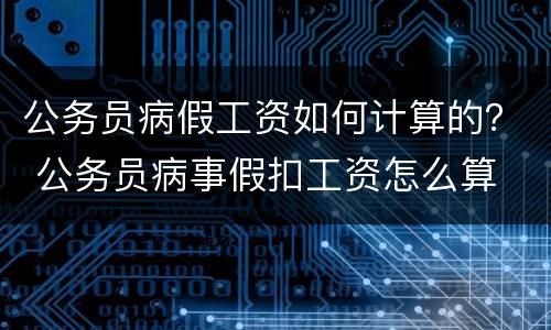 公务员病假工资如何计算的？ 公务员病事假扣工资怎么算