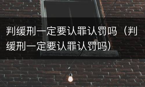 判缓刑一定要认罪认罚吗（判缓刑一定要认罪认罚吗）