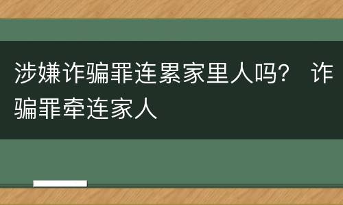 涉嫌诈骗罪连累家里人吗？ 诈骗罪牵连家人