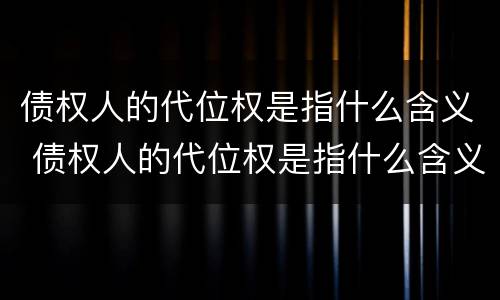 债权人的代位权是指什么含义 债权人的代位权是指什么含义的