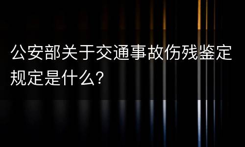 公安部关于交通事故伤残鉴定规定是什么？