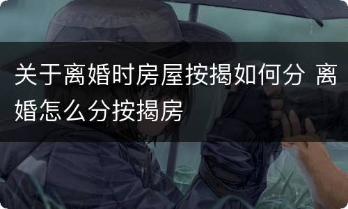 关于离婚时房屋按揭如何分 离婚怎么分按揭房