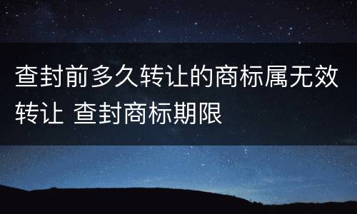 查封前多久转让的商标属无效转让 查封商标期限