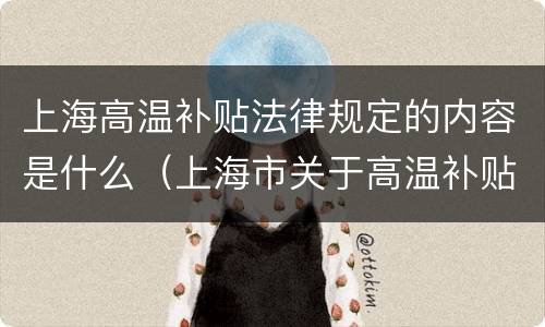 上海高温补贴法律规定的内容是什么（上海市关于高温补贴的文件）