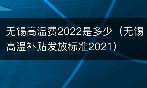 无锡高温费2022是多少（无锡高温补贴发放标准2021）