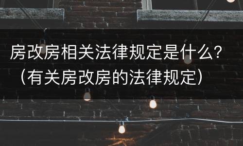 房改房相关法律规定是什么？（有关房改房的法律规定）