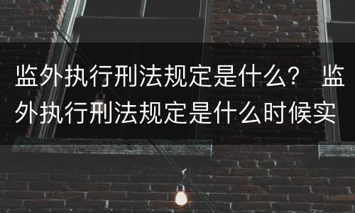 监外执行刑法规定是什么？ 监外执行刑法规定是什么时候实施