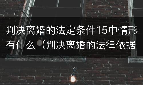 判决离婚的法定条件15中情形有什么（判决离婚的法律依据）