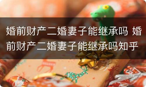 婚前财产二婚妻子能继承吗 婚前财产二婚妻子能继承吗知乎