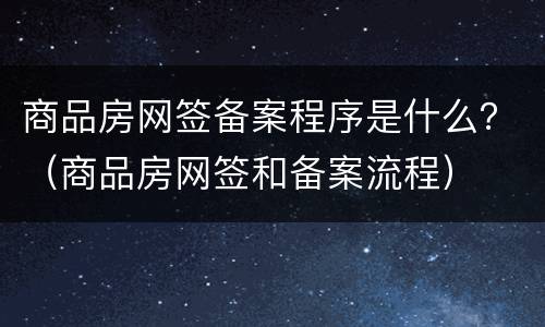 商品房网签备案程序是什么？（商品房网签和备案流程）
