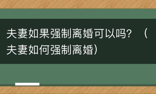 夫妻如果强制离婚可以吗？（夫妻如何强制离婚）