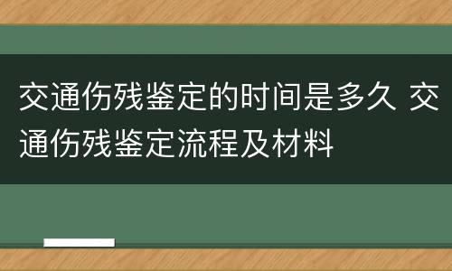 交通伤残鉴定的时间是多久 交通伤残鉴定流程及材料