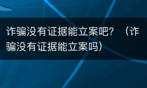 诈骗没有证据能立案吧？（诈骗没有证据能立案吗）