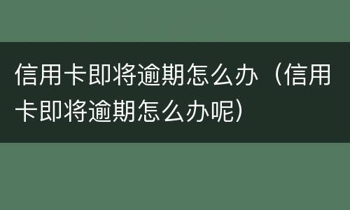 信用卡即将逾期怎么办（信用卡即将逾期怎么办呢）
