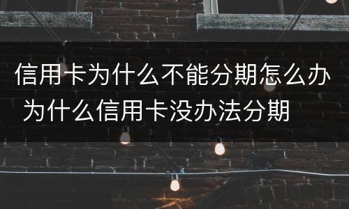 信用卡为什么不能分期怎么办 为什么信用卡没办法分期